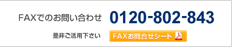 FAXでのお問い合わせ 0120-802-843 是非ご活用下さい