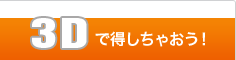 3Dで得しちゃおう！